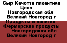 Сыр Качотта пикантная › Цена ­ 800 - Новгородская обл., Великий Новгород г. Продукты и напитки » Фермерские продукты   . Новгородская обл.,Великий Новгород г.